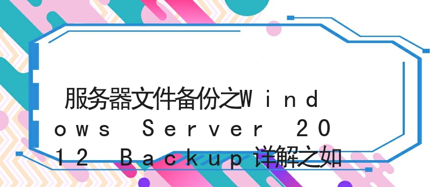 服务器文件备份之Windows Server 2012 Backup详解之如何完成服务器数据备份和还原